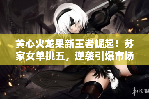 黃心火龍果新王者崛起！蘇家女單挑五，逆襲引爆市場狂潮！