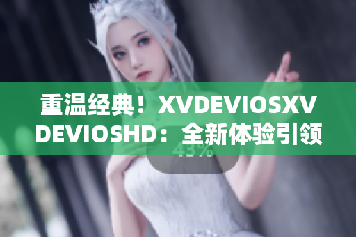 重溫經(jīng)典！XVDEVIOSXVDEVIOSHD：全新體驗引領(lǐng)你穿越視聽界