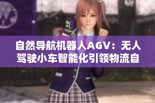 自然導(dǎo)航機器人AGV：無人駕駛小車智能化引領(lǐng)物流自動化