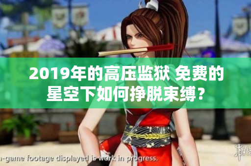 2019年的高壓監(jiān)獄 免費的星空下如何掙脫束縛？