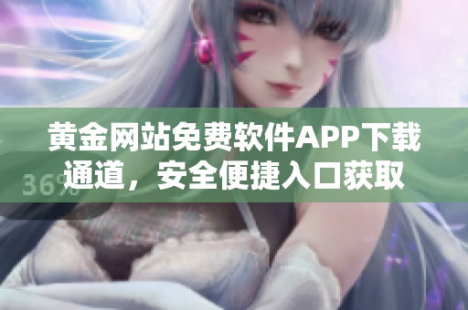 黃金網(wǎng)站免費(fèi)軟件APP下載通道，安全便捷入口獲取