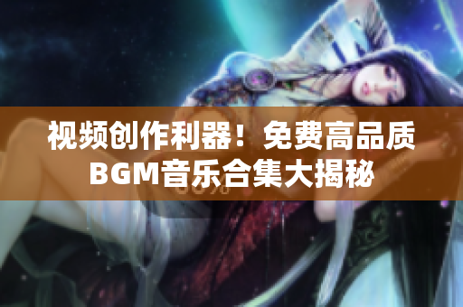 視頻創(chuàng)作利器！免費(fèi)高品質(zhì)BGM音樂(lè)合集大揭秘