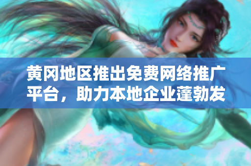 黃岡地區(qū)推出免費(fèi)網(wǎng)絡(luò)推廣平臺，助力本地企業(yè)蓬勃發(fā)展