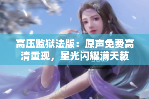 高壓監(jiān)獄法版：原聲免費(fèi)高清重現(xiàn)，星光閃耀滿天籟