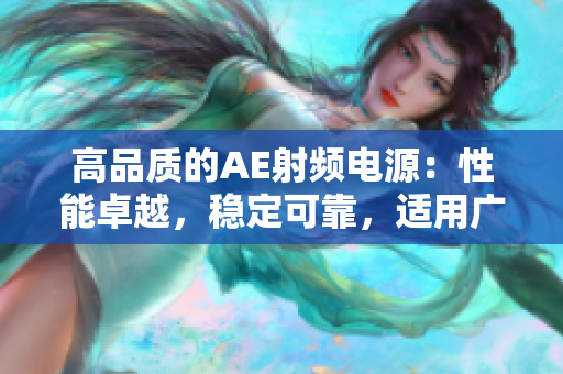 高品質(zhì)的AE射頻電源：性能卓越，穩(wěn)定可靠，適用廣泛