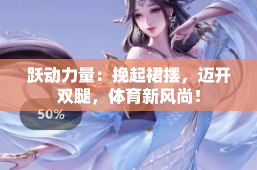 躍動力量：挽起裙擺，邁開雙腿，體育新風(fēng)尚！