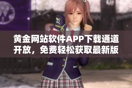 黃金網(wǎng)站軟件APP下載通道開(kāi)放，免費(fèi)輕松獲取最新版本