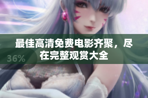 最佳高清免費電影齊聚，盡在完整觀賞大全