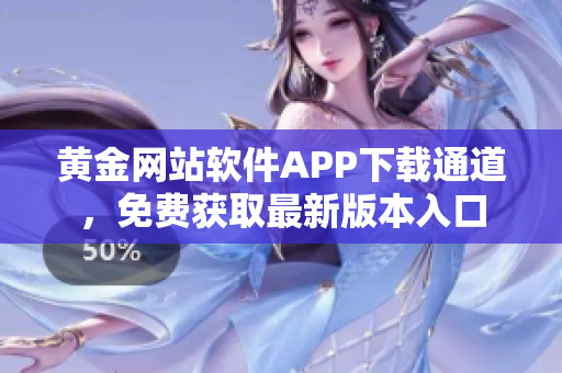 黃金網(wǎng)站軟件APP下載通道，免費(fèi)獲取最新版本入口