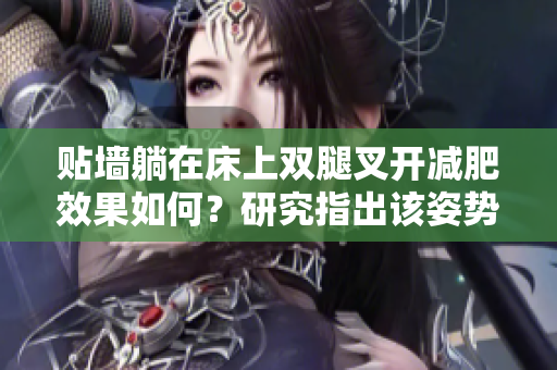 貼墻躺在床上雙腿叉開減肥效果如何？研究指出該姿勢可能對減肥有幫助