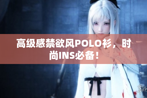高級感禁欲風POLO衫，時尚INS必備！