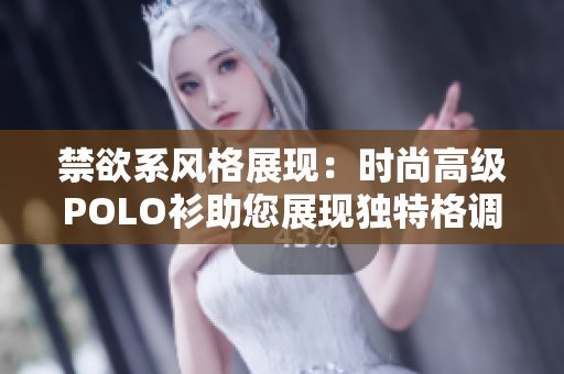 禁欲系風格展現(xiàn)：時尚高級POLO衫助您展現(xiàn)獨特格調(diào)