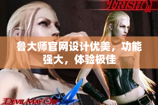 魯大師官網(wǎng)設(shè)計優(yōu)美，功能強大，體驗極佳