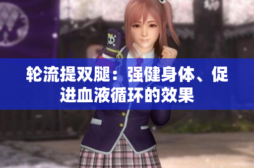 輪流提雙腿：強(qiáng)健身體、促進(jìn)血液循環(huán)的效果