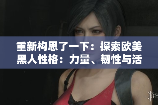 重新構(gòu)思了一下：探索歐美黑人性格：力量、韌性與活力的象征