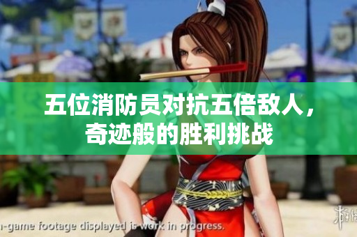 五位消防員對抗五倍敵人，奇跡般的勝利挑戰(zhàn)