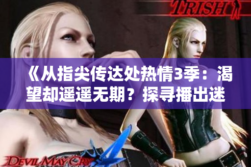 《從指尖傳達(dá)處熱情3季：渴望卻遙遙無(wú)期？探尋播出迷局》