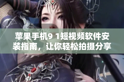 蘋果手機9 1短視頻軟件安裝指南，讓你輕松拍攝分享