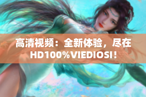 高清視頻：全新體驗，盡在HD100%VIEDIOSI！