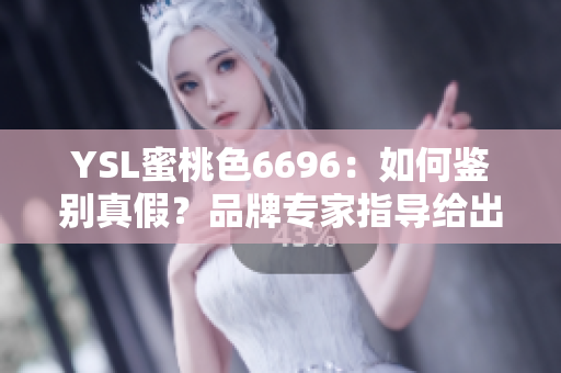 YSL蜜桃色6696：如何鑒別真假？品牌專家指導(dǎo)給出一些建議