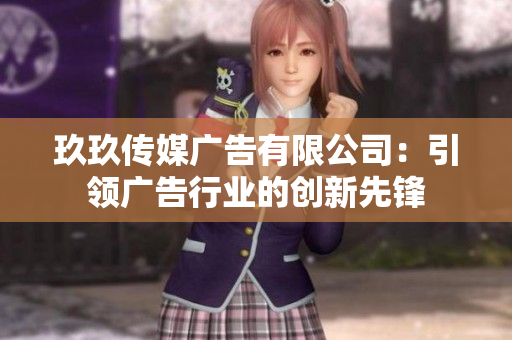 玖玖傳媒廣告有限公司：引領廣告行業(yè)的創(chuàng)新先鋒
