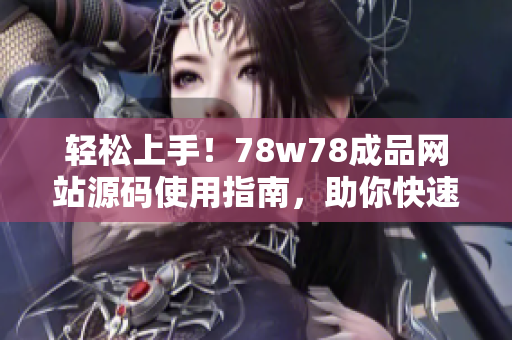 輕松上手！78w78成品網(wǎng)站源碼使用指南，助你快速打造個性化網(wǎng)站