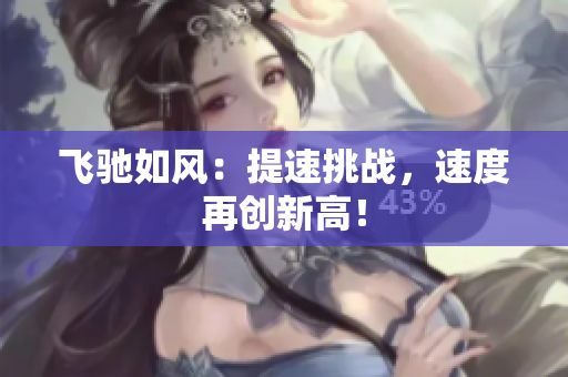 飛馳如風(fēng)：提速挑戰(zhàn)，速度再創(chuàng)新高！