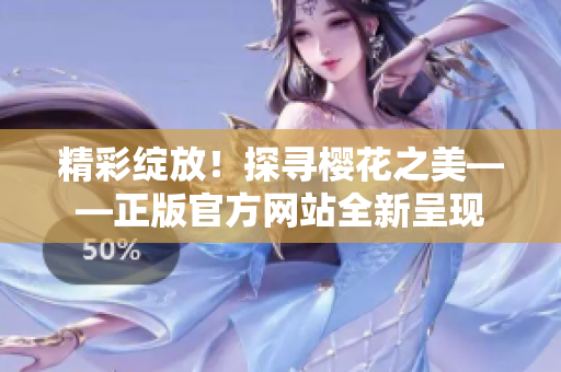 精彩綻放！探尋櫻花之美——正版官方網站全新呈現(xiàn)