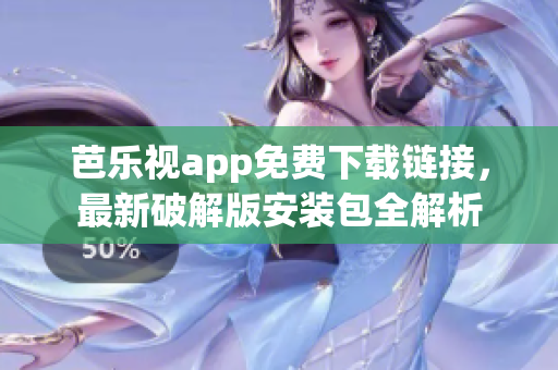 芭樂視app免費(fèi)下載鏈接，最新破解版安裝包全解析