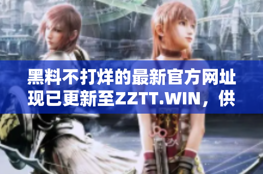 黑料不打烊的最新官方網(wǎng)址現(xiàn)已更新至ZZTT.WIN，供您隨時(shí)獲取最新爆料！