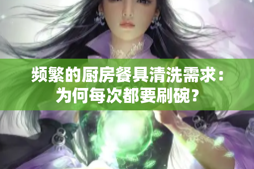 頻繁的廚房餐具清洗需求：為何每次都要刷碗？