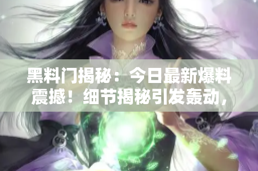 黑料門揭秘：今日最新爆料震撼！細(xì)節(jié)揭秘引發(fā)轟動，網(wǎng)友熱議不已！