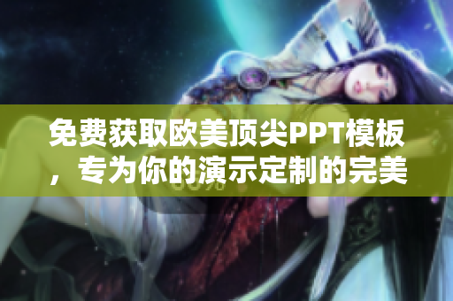 免費(fèi)獲取歐美頂尖PPT模板，專為你的演示定制的完美設(shè)計(jì)