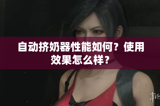 自動擠奶器性能如何？使用效果怎么樣？