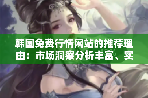 韓國免費行情網(wǎng)站的推薦理由：市場洞察分析豐富、實時數(shù)據(jù)準(zhǔn)確、操作界面簡潔易用