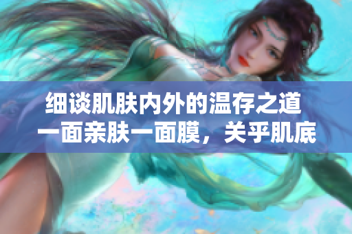 細(xì)談肌膚內(nèi)外的溫存之道 一面親膚一面膜，關(guān)乎肌底護(hù)理的奧秘
