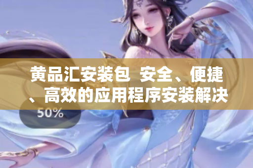 黃品匯安裝包  安全、便捷、高效的應(yīng)用程序安裝解決方案