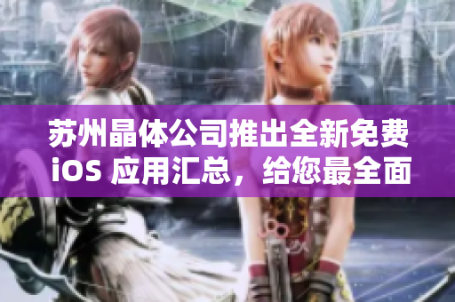 蘇州晶體公司推出全新免費 iOS 應(yīng)用匯總，給您最全面的體驗！