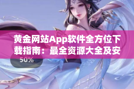 黃金網站App軟件全方位下載指南：最全資源大全及安全下載教程