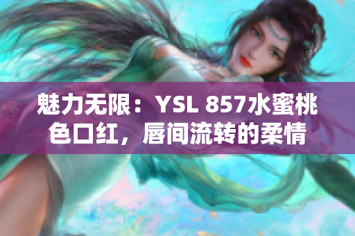 魅力無限：YSL 857水蜜桃色口紅，唇間流轉(zhuǎn)的柔情