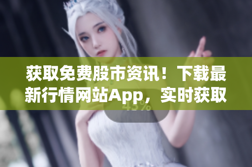 獲取免費(fèi)股市資訊！下載最新行情網(wǎng)站App，實(shí)時(shí)獲取股票價(jià)格、新聞和分析！
