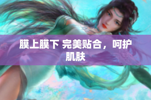 膜上膜下 完美貼合，呵護肌膚