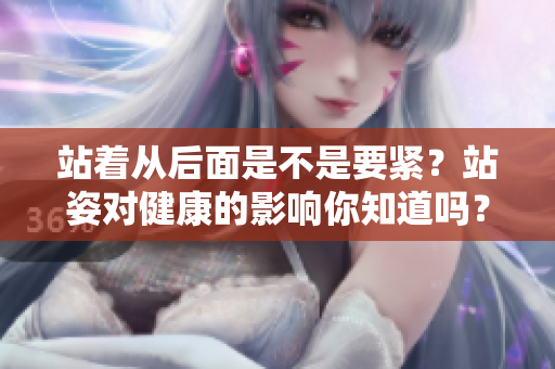 站著從后面是不是要緊？站姿對(duì)健康的影響你知道嗎？