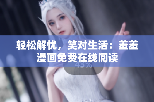 輕松解憂，笑對生活：羞羞漫畫免費在線閱讀