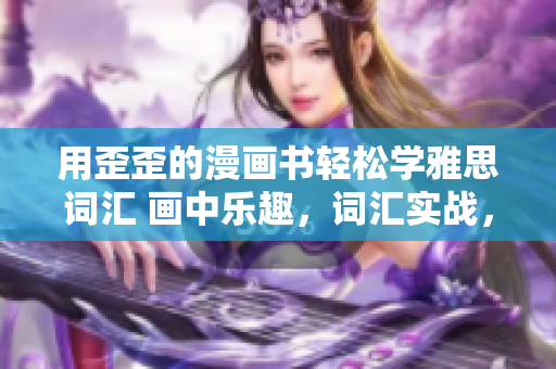 用歪歪的漫畫書輕松學(xué)雅思詞匯 畫中樂趣，詞匯實戰(zhàn)，輕松備考