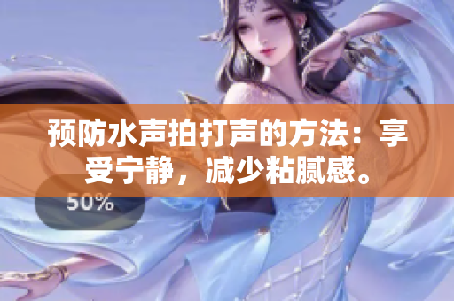 預防水聲拍打聲的方法：享受寧靜，減少粘膩感。