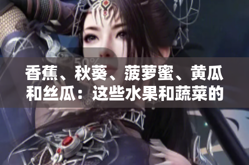 香蕉、秋葵、菠蘿蜜、黃瓜和絲瓜：這些水果和蔬菜的區(qū)別是什么？