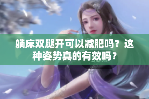 躺床雙腿開可以減肥嗎？這種姿勢真的有效嗎？