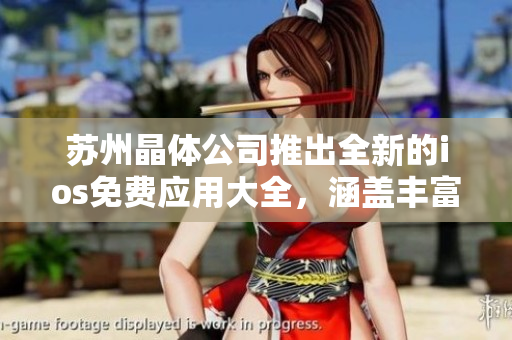 蘇州晶體公司推出全新的ios免費應(yīng)用大全，涵蓋豐富功能，助您暢享無限樂趣