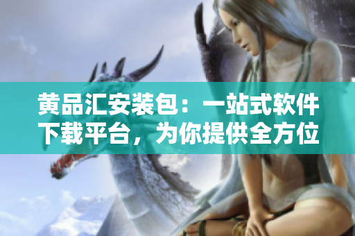 黃品匯安裝包：一站式軟件下載平臺(tái)，為你提供全方位服務(wù)